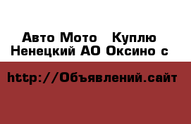 Авто Мото - Куплю. Ненецкий АО,Оксино с.